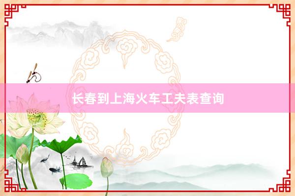 长春到上海火车工夫表查询