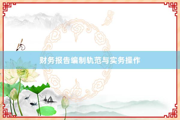 财务报告编制轨范与实务操作