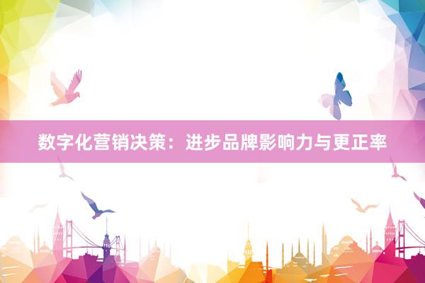 数字化营销决策：进步品牌影响力与更正率